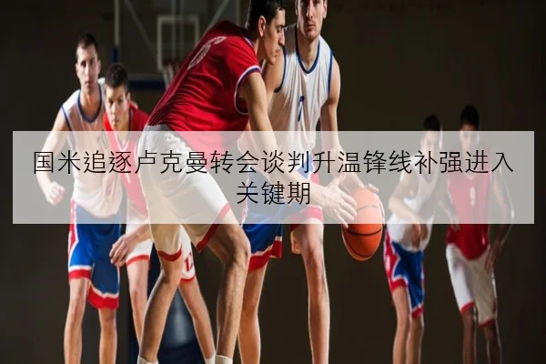 国米追逐卢克曼转会谈判升温锋线补强进入关键期