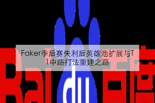 Faker季后赛失利后英雄池扩展与T1中路打法重建之路